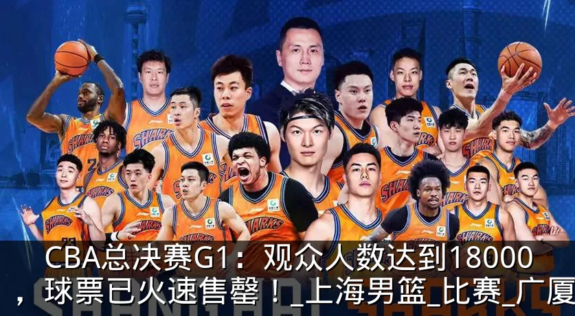 CBA总决赛G1:观众人数达到18000,球票已火速售罄!_上海男篮_比赛_广厦